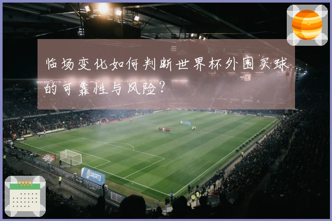 临场变化如何判断世界杯外围买球的可靠性与风险?